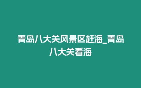 青島八大關風景區趕海_青島八大關看海