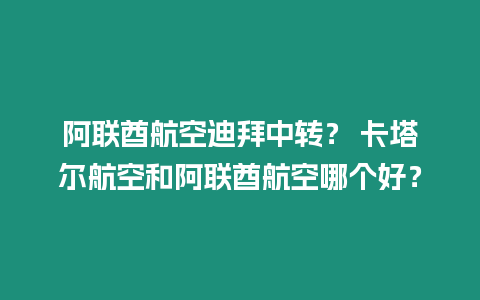 阿聯酋航空迪拜中轉？ 卡塔爾航空和阿聯酋航空哪個好？