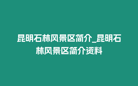 昆明石林風景區簡介_昆明石林風景區簡介資料