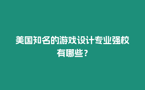 美國知名的游戲設計專業強校有哪些？