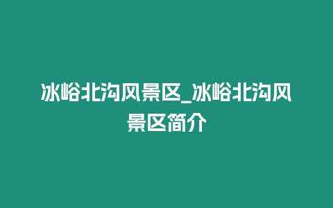 冰峪北溝風(fēng)景區(qū)_冰峪北溝風(fēng)景區(qū)簡介