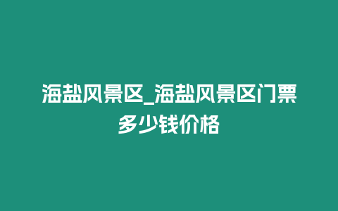 海鹽風景區_海鹽風景區門票多少錢價格