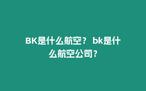 BK是什么航空？ bk是什么航空公司？