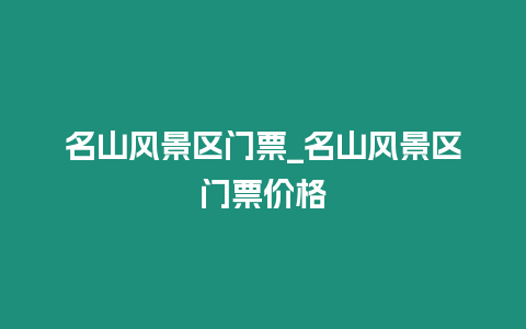 名山風(fēng)景區(qū)門票_名山風(fēng)景區(qū)門票價(jià)格