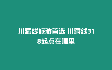 川藏線旅游首選 川藏線318起點在哪里