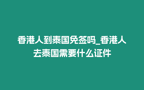 香港人到泰國免簽嗎_香港人去泰國需要什么證件