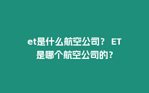 et是什么航空公司？ ET是哪個航空公司的？