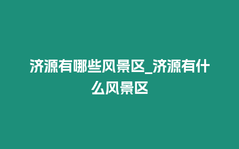 濟源有哪些風景區_濟源有什么風景區