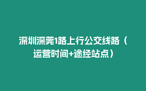 深圳深莞1路上行公交線路（運營時間+途經站點）