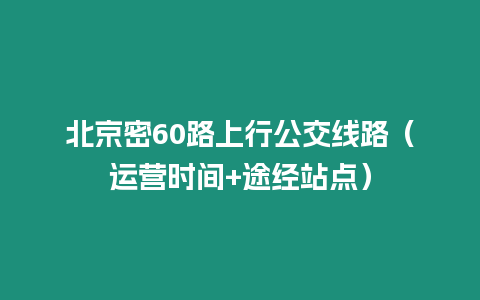 北京密60路上行公交線路（運營時間+途經站點）