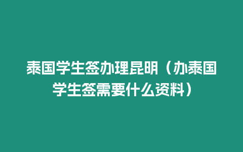 泰國學生簽辦理昆明（辦泰國學生簽需要什么資料）