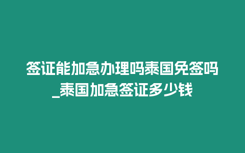 簽證能加急辦理嗎泰國免簽嗎_泰國加急簽證多少錢