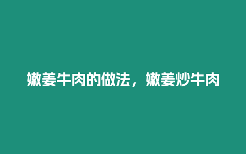 嫩姜牛肉的做法，嫩姜炒牛肉