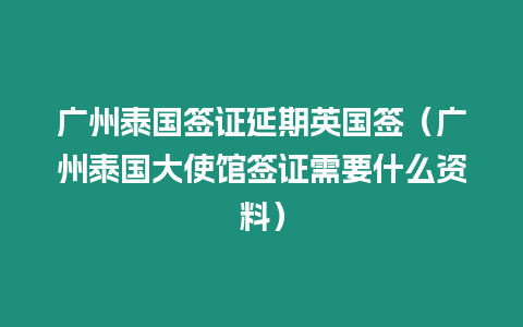 廣州泰國簽證延期英國簽（廣州泰國大使館簽證需要什么資料）