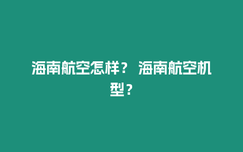 海南航空怎樣？ 海南航空機型？