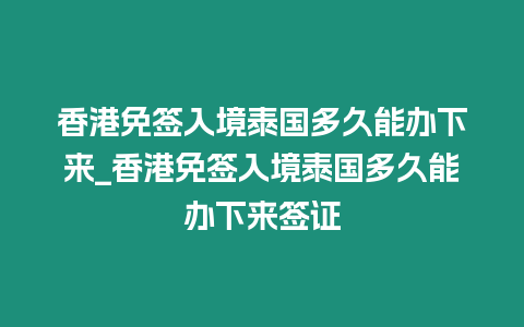 香港免簽入境泰國多久能辦下來_香港免簽入境泰國多久能辦下來簽證