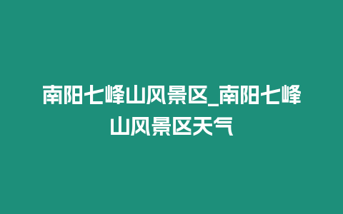 南陽七峰山風(fēng)景區(qū)_南陽七峰山風(fēng)景區(qū)天氣