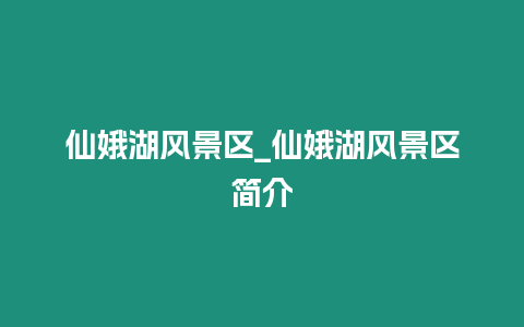 仙娥湖風景區(qū)_仙娥湖風景區(qū)簡介