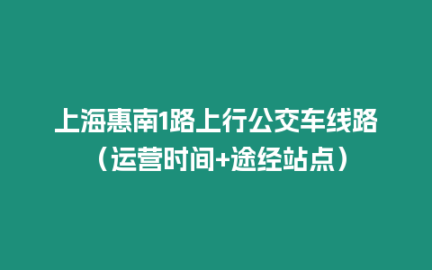 上海惠南1路上行公交車線路（運營時間+途經站點）