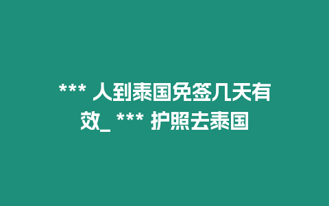 *** 人到泰國免簽幾天有效_ *** 護照去泰國