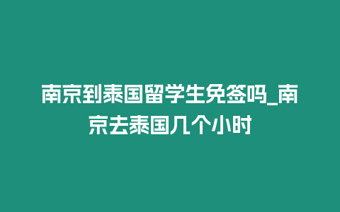 南京到泰國留學生免簽嗎_南京去泰國幾個小時