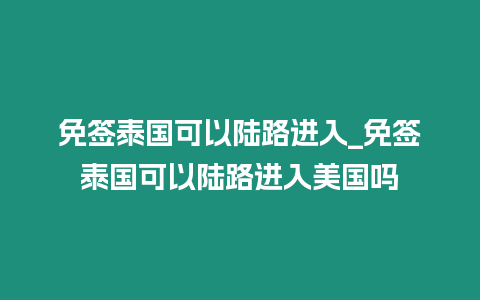 免簽泰國可以陸路進入_免簽泰國可以陸路進入美國嗎