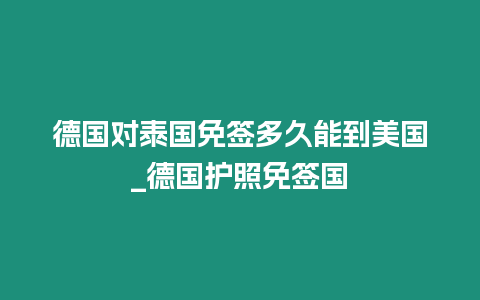 德國對泰國免簽多久能到美國_德國護照免簽國