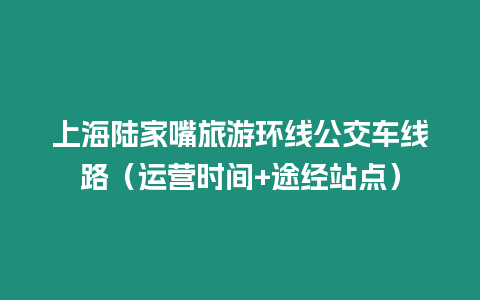 上海陸家嘴旅游環線公交車線路（運營時間+途經站點）