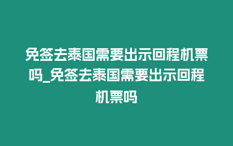 免簽去泰國需要出示回程機票嗎_免簽去泰國需要出示回程機票嗎