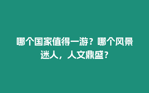 哪個(gè)國(guó)家值得一游？哪個(gè)風(fēng)景迷人，人文鼎盛？