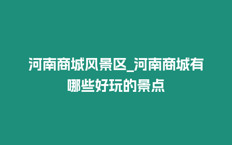 河南商城風景區(qū)_河南商城有哪些好玩的景點