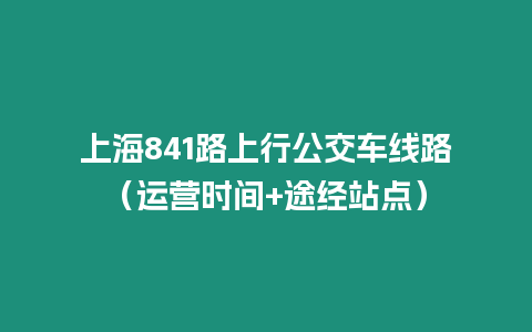 上海841路上行公交車線路（運營時間+途經站點）