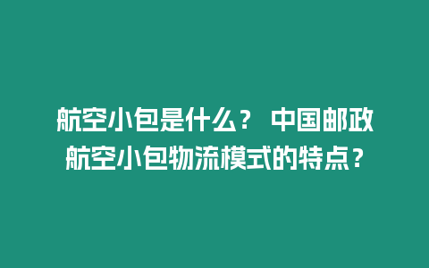 航空小包是什么？ 中國郵政航空小包物流模式的特點？