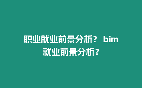 職業就業前景分析？ bim就業前景分析？