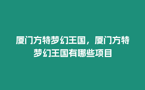 廈門方特夢幻王國，廈門方特夢幻王國有哪些項目