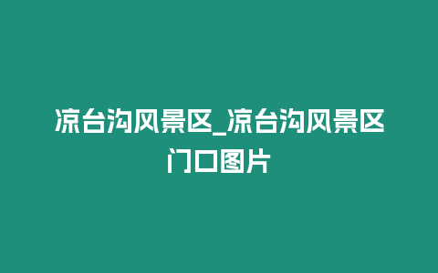 涼臺溝風(fēng)景區(qū)_涼臺溝風(fēng)景區(qū)門口圖片