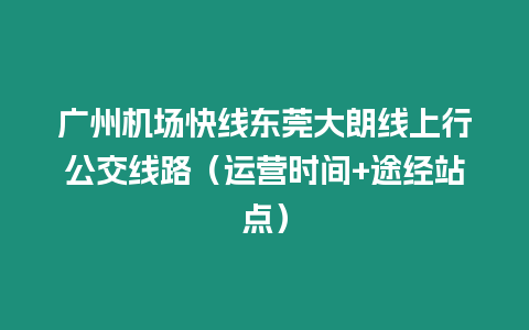 廣州機場快線東莞大朗線上行公交線路（運營時間+途經站點）