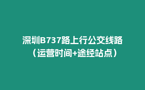 深圳B737路上行公交線路（運營時間+途經站點）