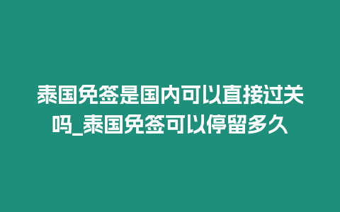 泰國(guó)免簽是國(guó)內(nèi)可以直接過(guò)關(guān)嗎_泰國(guó)免簽可以停留多久