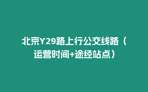 北京Y29路上行公交線路（運營時間+途經站點）