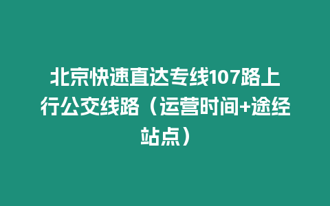 北京快速直達專線107路上行公交線路（運營時間+途經站點）