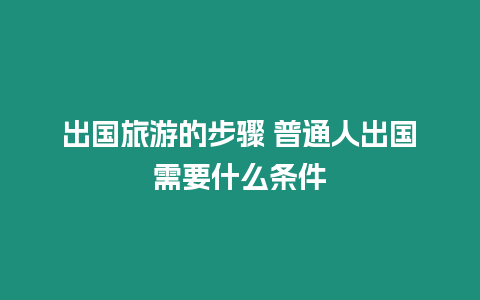 出國旅游的步驟 普通人出國需要什么條件