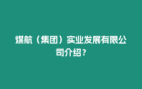 煤航（集團(tuán)）實(shí)業(yè)發(fā)展有限公司介紹？