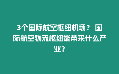 3個(gè)國(guó)際航空樞紐機(jī)場(chǎng)？ 國(guó)際航空物流樞紐能帶來(lái)什么產(chǎn)業(yè)？