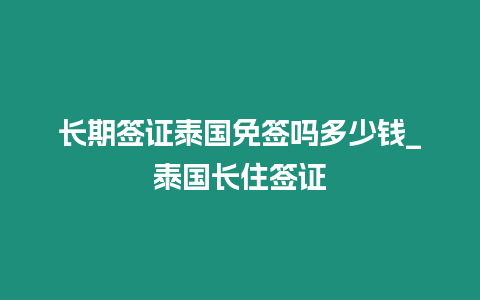 長期簽證泰國免簽嗎多少錢_泰國長住簽證