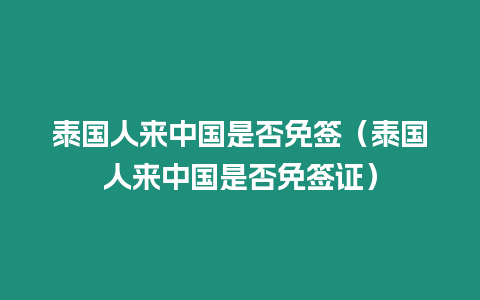 泰國人來中國是否免簽（泰國人來中國是否免簽證）