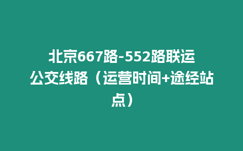 北京667路-552路聯運公交線路（運營時間+途經站點）