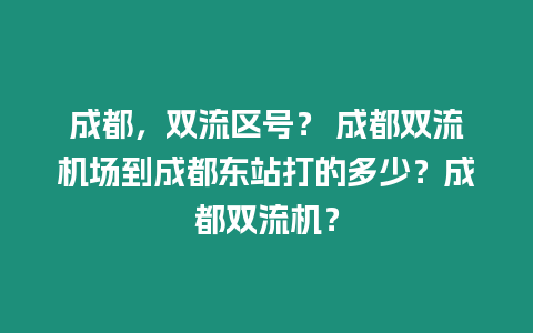 成都，雙流區號？ 成都雙流機場到成都東站打的多少？成都雙流機？