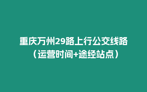 重慶萬州29路上行公交線路（運營時間+途經站點）