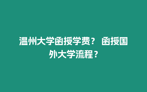 溫州大學(xué)函授學(xué)費(fèi)？ 函授國(guó)外大學(xué)流程？